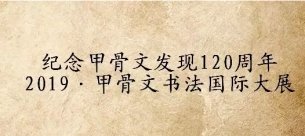 纪念甲骨文发现120周年 “2019•甲骨文书法国际大展”入展名单公示